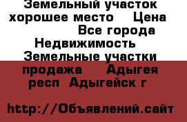 Земельный участок хорошее место  › Цена ­ 900 000 - Все города Недвижимость » Земельные участки продажа   . Адыгея респ.,Адыгейск г.